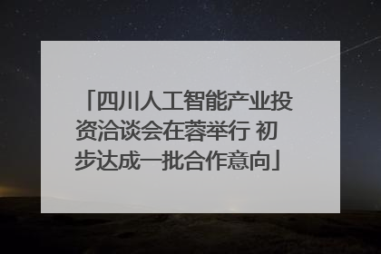 四川人工智能产业投资洽谈会在蓉举行 初步达成一批合作意向