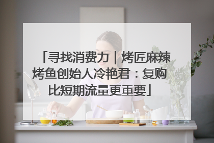 寻找消费力｜烤匠麻辣烤鱼创始人冷艳君：复购比短期流量更重要
