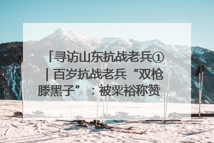 寻访山东抗战老兵①｜百岁抗战老兵“双枪滕黑子”：被粟裕称赞的“孤胆英雄”