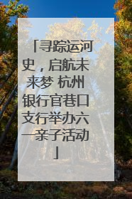 寻踪运河史，启航未来梦 杭州银行官巷口支行举办六一亲子活动