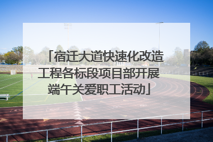 宿迁大道快速化改造工程各标段项目部开展端午关爱职工活动