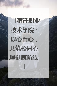 宿迁职业技术学院：以心育心，共筑校园心理健康防线