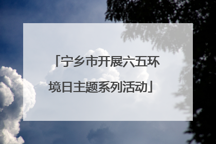 宁乡市开展六五环境日主题系列活动