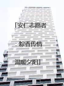 安仁志愿者：粽香传情 温暖夕阳