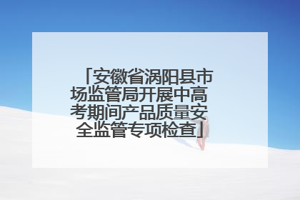 安徽省涡阳县市场监管局开展中高考期间产品质量安全监管专项检查