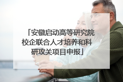 安徽启动高等研究院校企联合人才培养和科研攻关项目申报