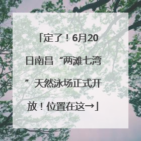 定了！6月20日南昌“两滩七湾”天然泳场正式开放！位置在这→