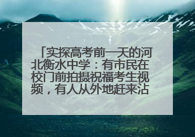 实探高考前一天的河北衡水中学：有市民在校门前拍摄祝福考生视频，有人从外地赶来沾沾“文气”