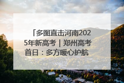 多图直击河南2025年新高考｜郑州高考首日：多方暖心护航 助力学子逐梦