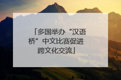 多国举办“汉语桥”中文比赛促进跨文化交流