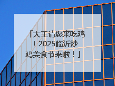 大王请您来吃鸡！2025临沂炒鸡美食节来啦！