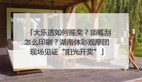 大乐透如何摇奖？顶呱刮怎么印刷？湖南体彩观摩团现场见证“阳光开奖”