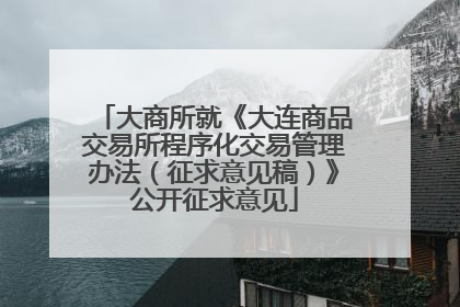 大商所就《大连商品交易所程序化交易管理办法（征求意见稿）》公开征求意见