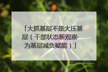 大抓基层不是大压基层（干部状态新观察·为基层减负赋能）