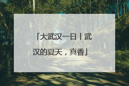 大武汉一日丨武汉的夏天，真香