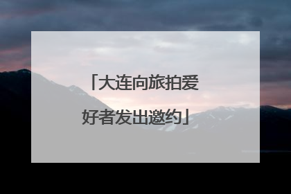 大连向旅拍爱好者发出邀约