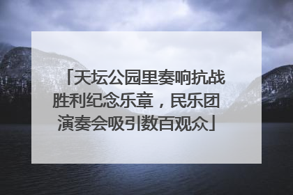 天坛公园里奏响抗战胜利纪念乐章，民乐团演奏会吸引数百观众