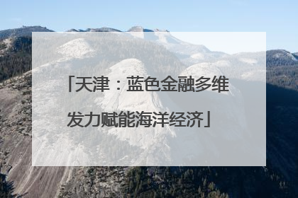 天津：蓝色金融多维发力赋能海洋经济