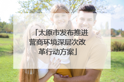 太原市发布推进营商环境深层次改革行动方案