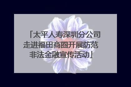 太平人寿深圳分公司走进福田商圈开展防范非法金融宣传活动