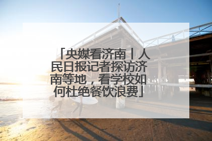 央媒看济南丨人民日报记者探访济南等地，看学校如何杜绝餐饮浪费