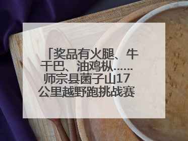 奖品有火腿、牛干巴、油鸡枞……师宗县菌子山17公里越野跑挑战赛已开始报名！