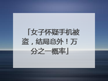 女子怀疑手机被盗，结局意外！万分之一概率