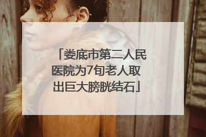娄底市第二人民医院为7旬老人取出巨大膀胱结石