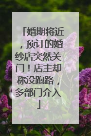婚期将近，预订的婚纱店突然关门！店主却称没跑路，多部门介入
