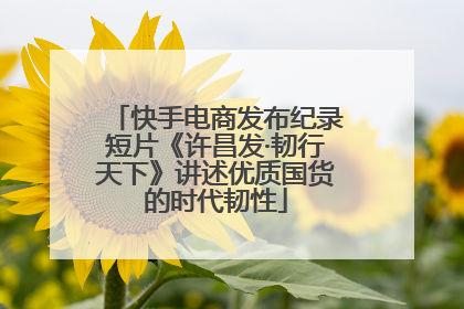 快手电商发布纪录短片《许昌发·韧行天下》讲述优质国货的时代韧性
