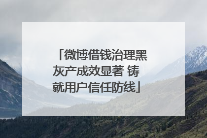微博借钱治理黑灰产成效显著 铸就用户信任防线