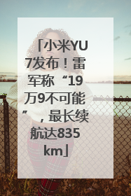 小米YU7发布！雷军称“19万9不可能”，最长续航达835km
