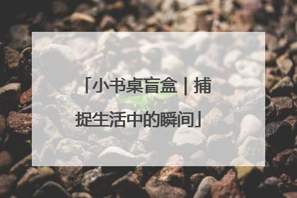 小书桌盲盒｜捕捉生活中的瞬间