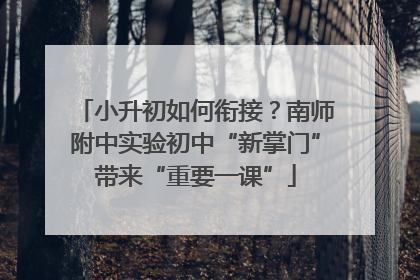 小升初如何衔接？南师附中实验初中“新掌门”带来“重要一课”