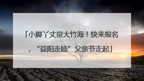 小脚丫丈量大竹海！快来报名，“益阳走娃”父亲节走起