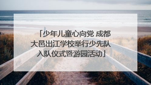 少年儿童心向党 成都大邑出江学校举行少先队入队仪式暨游园活动