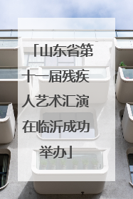 山东省第十一届残疾人艺术汇演在临沂成功举办