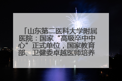 山东第二医科大学附属医院：国家“高级卒中中心”正式单位，国家教育部、卫健委卓越医师培养改革项目单位