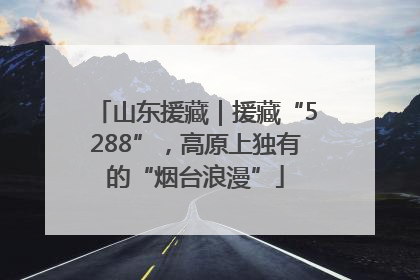山东援藏｜援藏“5288”，高原上独有的“烟台浪漫”