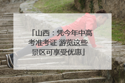 山西：凭今年中高考准考证 游览这些景区可享受优惠
