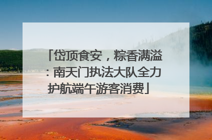 岱顶食安，粽香满溢：南天门执法大队全力护航端午游客消费