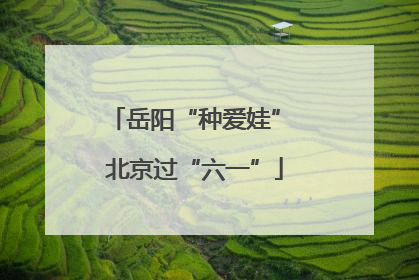 岳阳“种爱娃” 北京过“六一”
