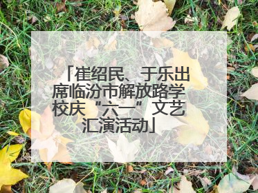 崔绍民、于乐出席临汾市解放路学校庆“六一”文艺汇演活动