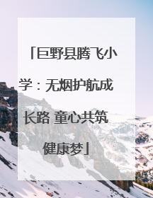 巨野县腾飞小学：无烟护航成长路 童心共筑健康梦