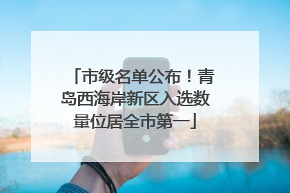 市级名单公布！青岛西海岸新区入选数量位居全市第一