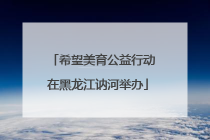 希望美育公益行动在黑龙江讷河举办
