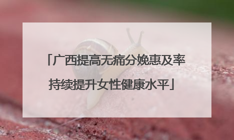 广西提高无痛分娩惠及率 持续提升女性健康水平