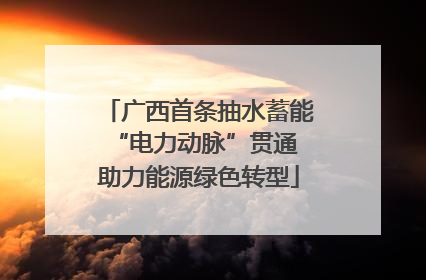 广西首条抽水蓄能“电力动脉”贯通 助力能源绿色转型