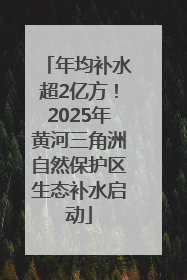 年均补水超2亿方！2025年黄河三角洲自然保护区生态补水启动