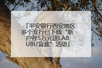 平安银行西安地区多个支行已下线“新户存5万元送LABUBU盲盒”活动